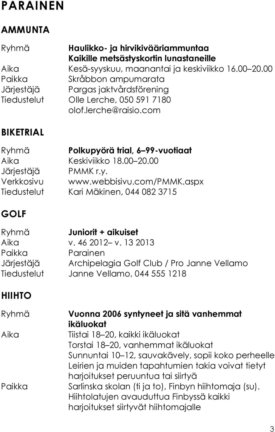 00 20.00 Järjestäjä PMMK r.y. Verkkosivu www.webbisivu.com/pmmk.aspx Tiedustelut Kari Mäkinen, 044 082 3715 GOLF Ryhmä Juniorit + aikuiset Aika v. 46 2012 v.