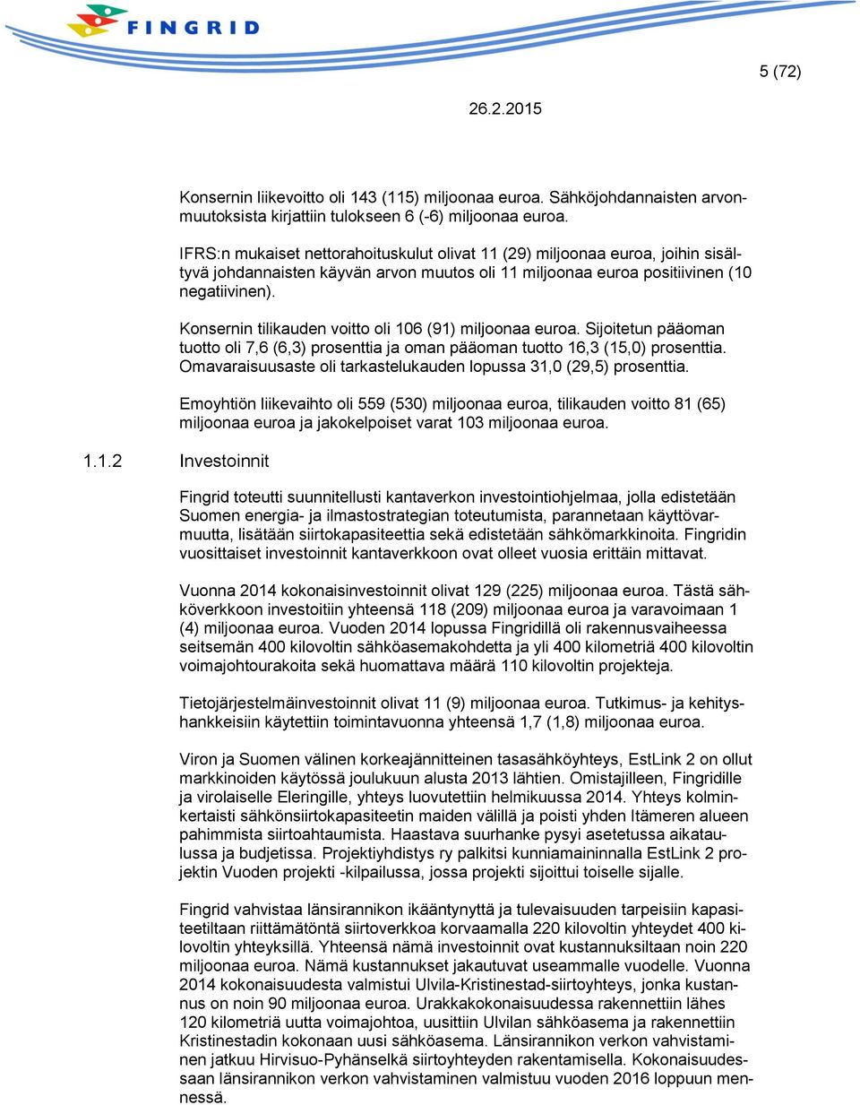 Konsernin tilikauden voitto oli 106 (91) miljoonaa euroa. Sijoitetun pääoman tuotto oli 7,6 (6,3) prosenttia ja oman pääoman tuotto 16,3 (15,0) prosenttia.