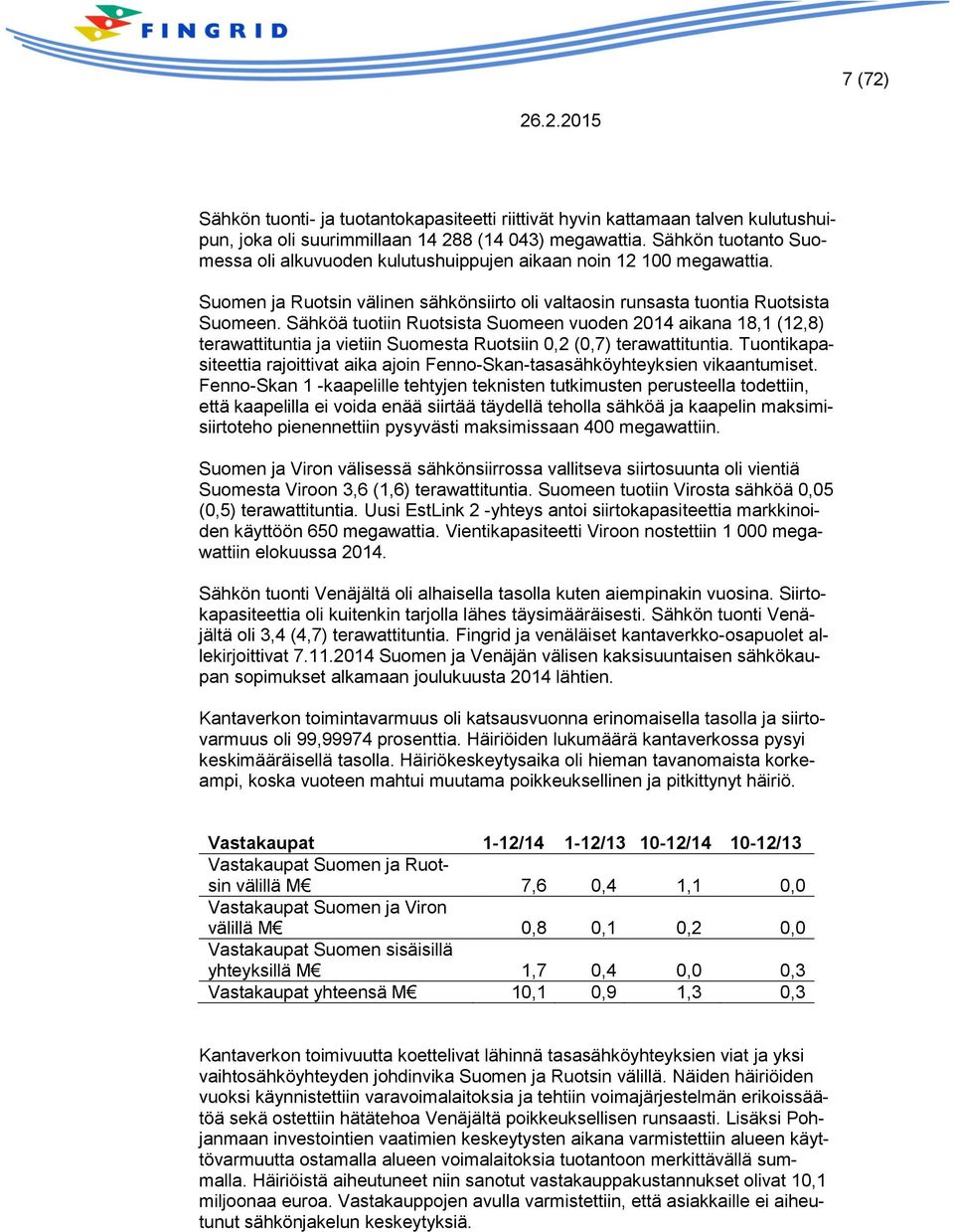 Sähköä tuotiin Ruotsista Suomeen vuoden 2014 aikana 18,1 (12,8) terawattituntia ja vietiin Suomesta Ruotsiin 0,2 (0,7) terawattituntia.