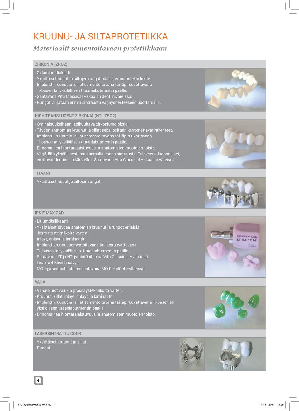 - Rungot värjätään ennen sintrausta värjäysnesteeseen upottamalla. High Translucent Zirkonia (HTL ZrO2) - Ominaisuuksiltaan läpikuultava zirkoniumdioksidi.