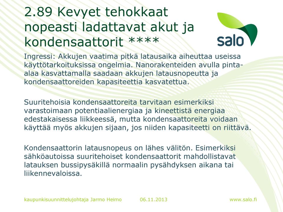 Suuritehoisia kondensaattoreita tarvitaan esimerkiksi varastoimaan potentiaalienergiaa ja kineettistä energiaa edestakaisessa liikkeessä, mutta kondensaattoreita voidaan käyttää