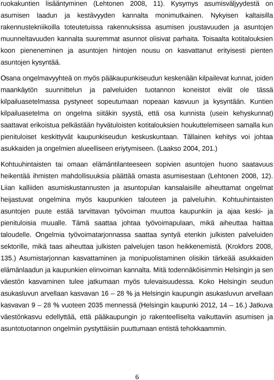 Toisaalta kotitalouksien koon pieneneminen ja asuntojen hintojen nousu on kasvattanut erityisesti pienten asuntojen kysyntää.