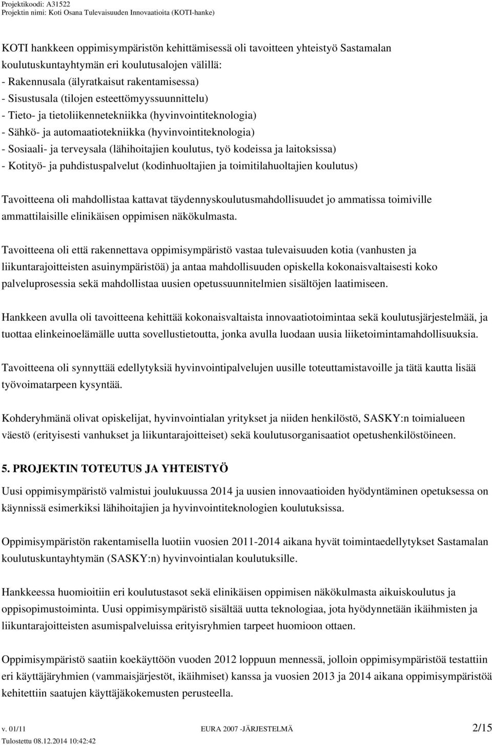 kodeissa ja laitoksissa) - Kotityö- ja puhdistuspalvelut (kodinhuoltajien ja toimitilahuoltajien koulutus) Tavoitteena oli mahdollistaa kattavat täydennyskoulutusmahdollisuudet jo ammatissa