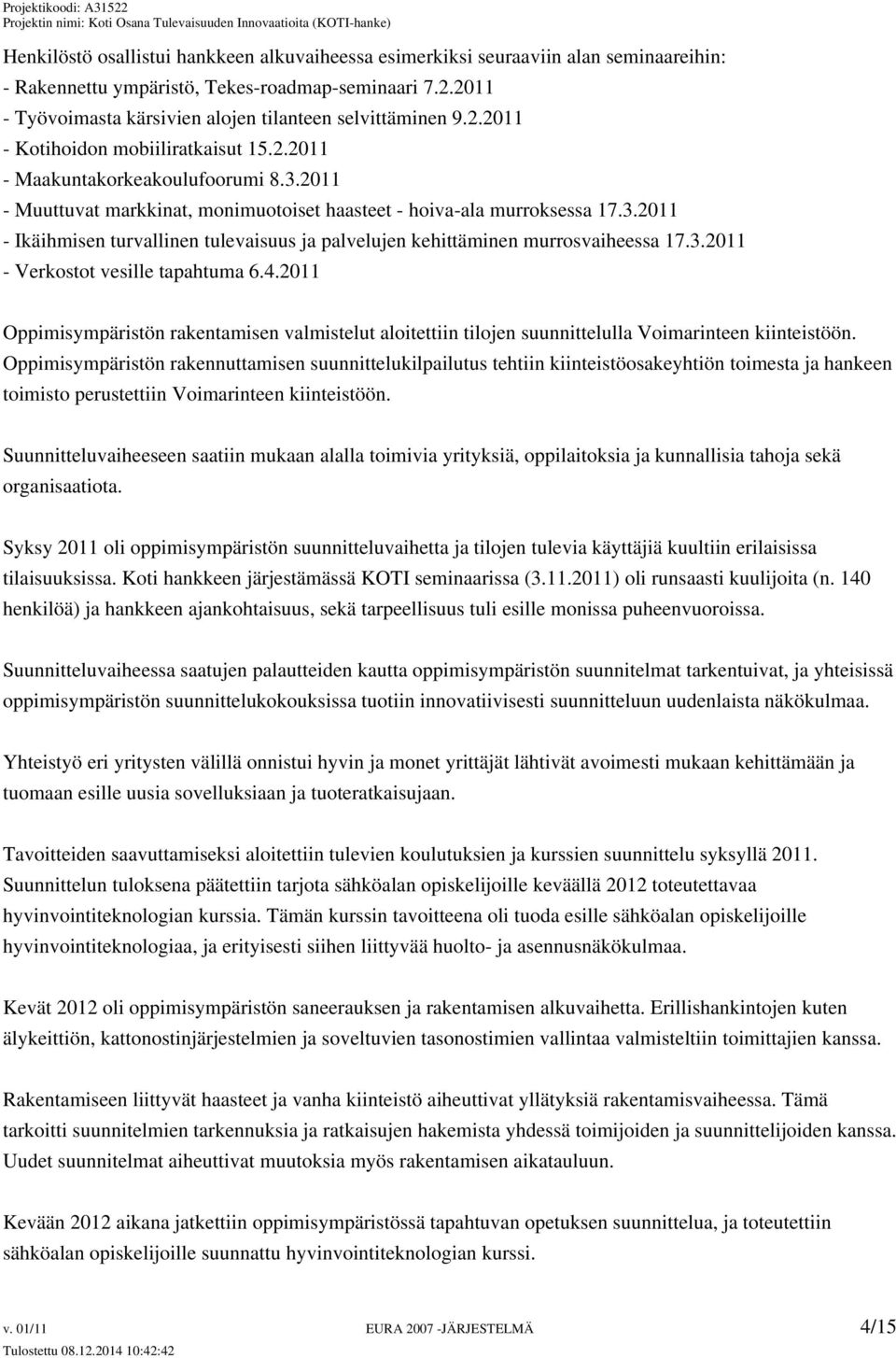 2011 - Muuttuvat markkinat, monimuotoiset haasteet - hoiva-ala murroksessa 17.3.2011 - Ikäihmisen turvallinen tulevaisuus ja palvelujen kehittäminen murrosvaiheessa 17.3.2011 - Verkostot vesille tapahtuma 6.