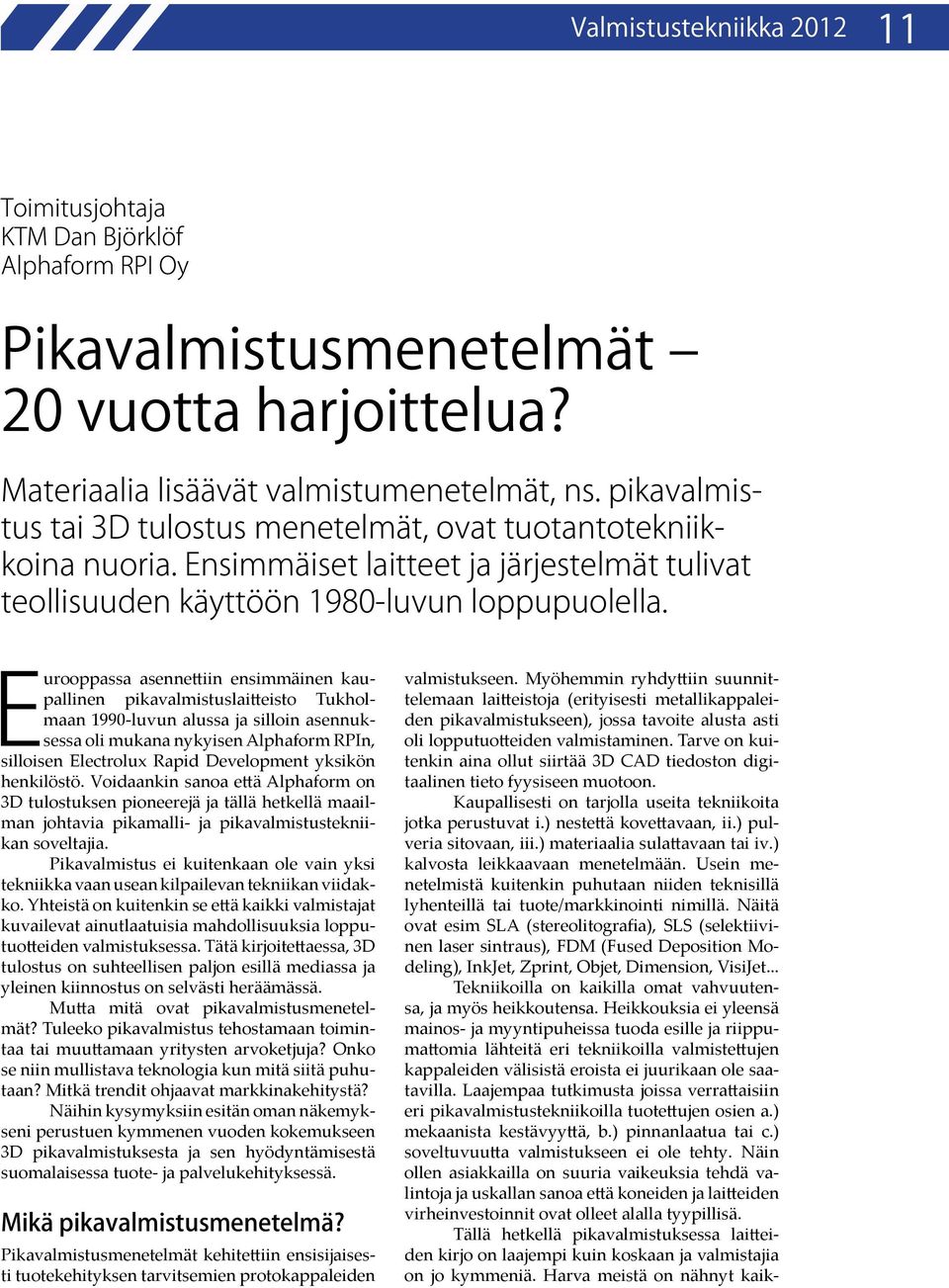 Eurooppassa asennettiin ensimmäinen kaupallinen pikavalmistuslaitteisto Tukholmaan 1990-luvun alussa ja silloin asennuksessa oli mukana nykyisen Alphaform RPIn, silloisen Electrolux Rapid Development