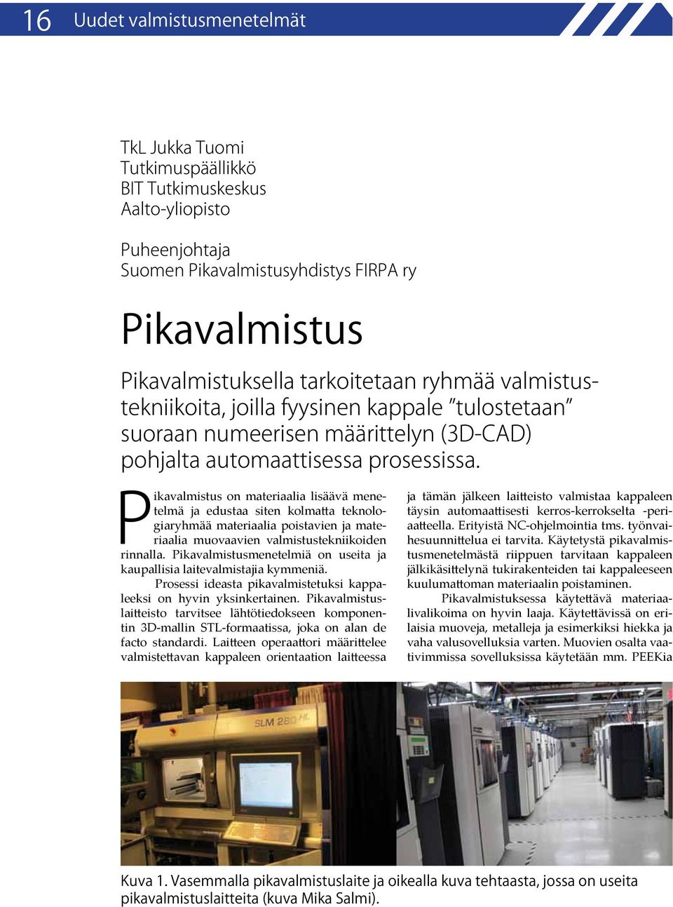 Pikavalmistus on materiaalia lisäävä menetelmä ja edustaa siten kolmatta teknologiaryhmää materiaalia poistavien ja materiaalia muovaavien valmistustekniikoiden rinnalla.