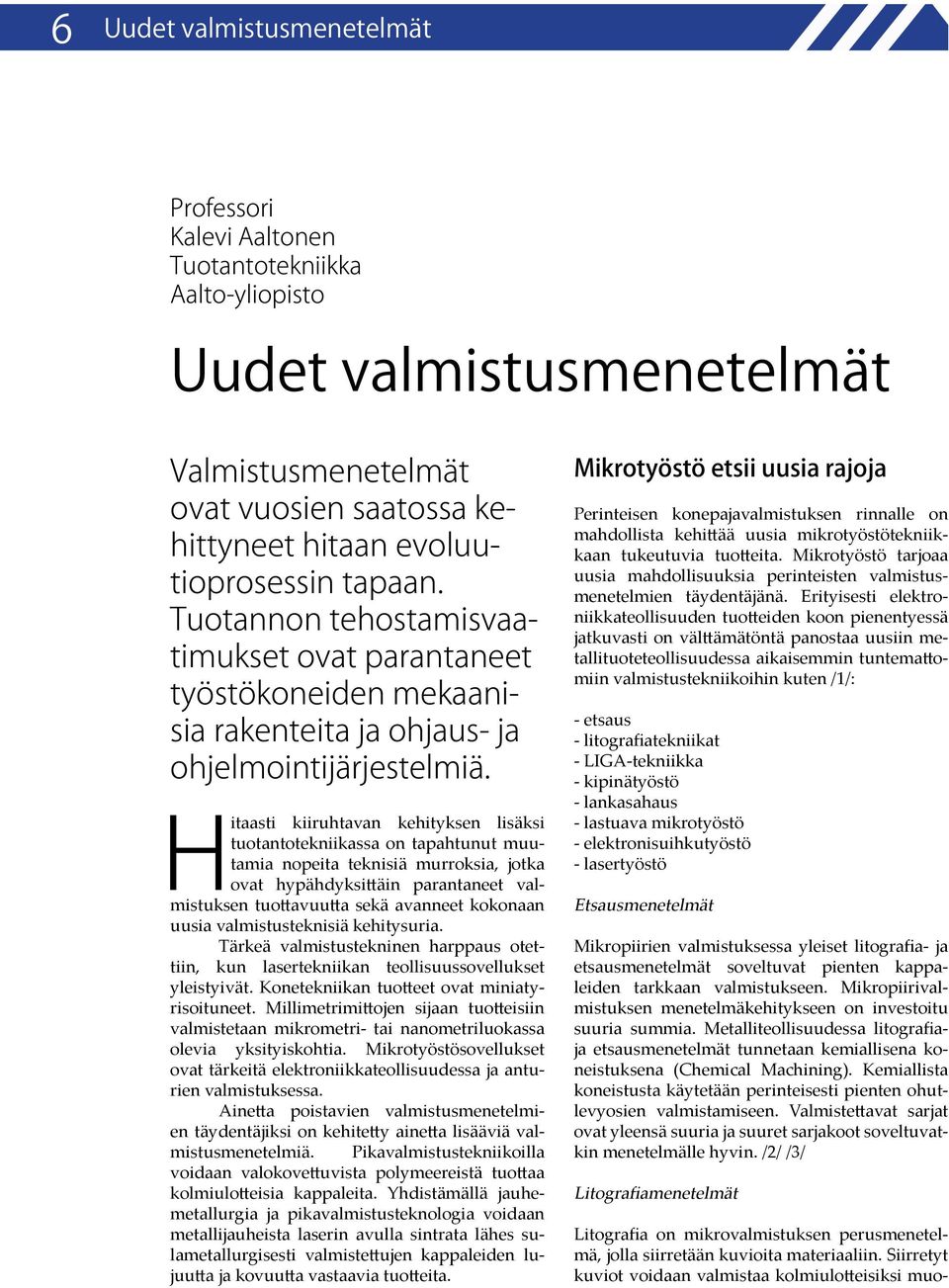 Hitaasti kiiruhtavan kehityksen lisäksi tuotantotekniikassa on tapahtunut muutamia nopeita teknisiä murroksia, jotka ovat hypähdyksittäin parantaneet valmistuksen tuottavuutta sekä avanneet kokonaan