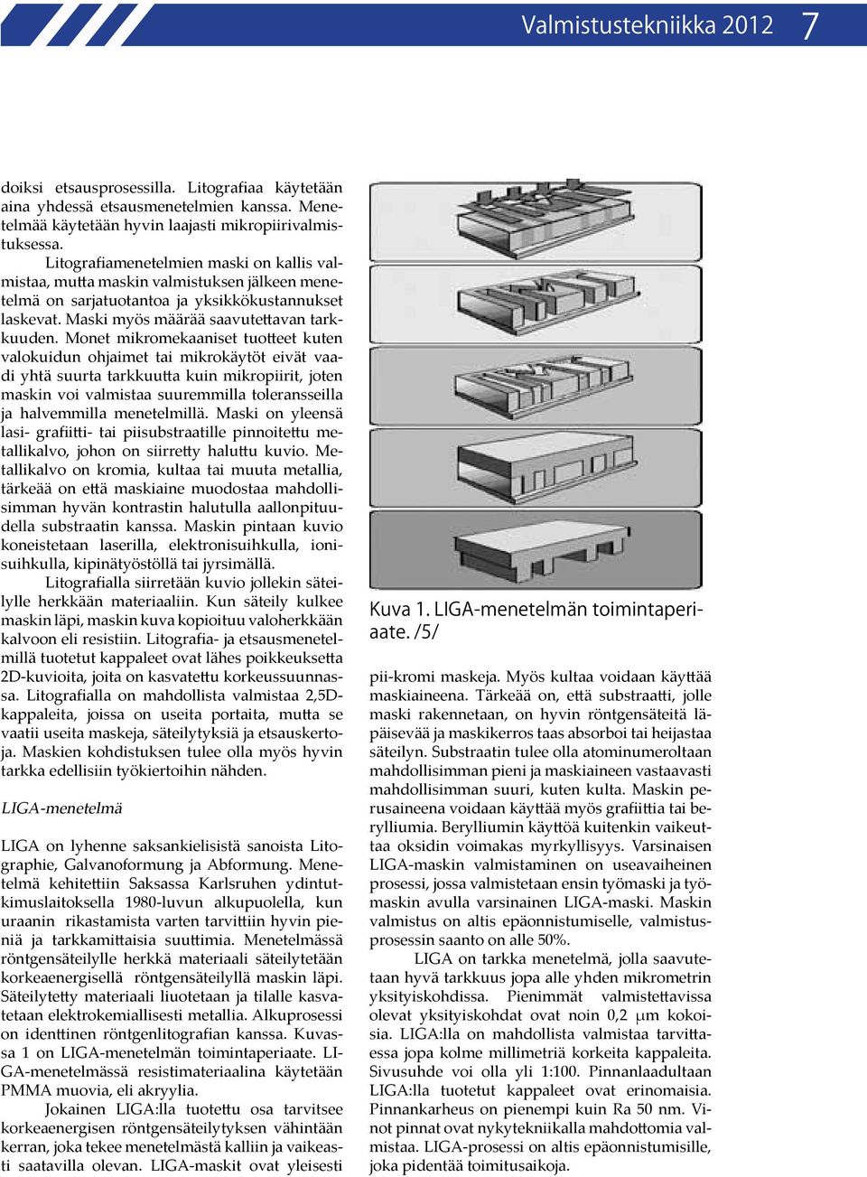 Monet mikromekaaniset tuotteet kuten valokuidun ohjaimet tai mikrokäytöt eivät vaadi yhtä suurta tarkkuutta kuin mikropiirit, joten maskin voi valmistaa suuremmilla toleransseilla ja halvemmilla