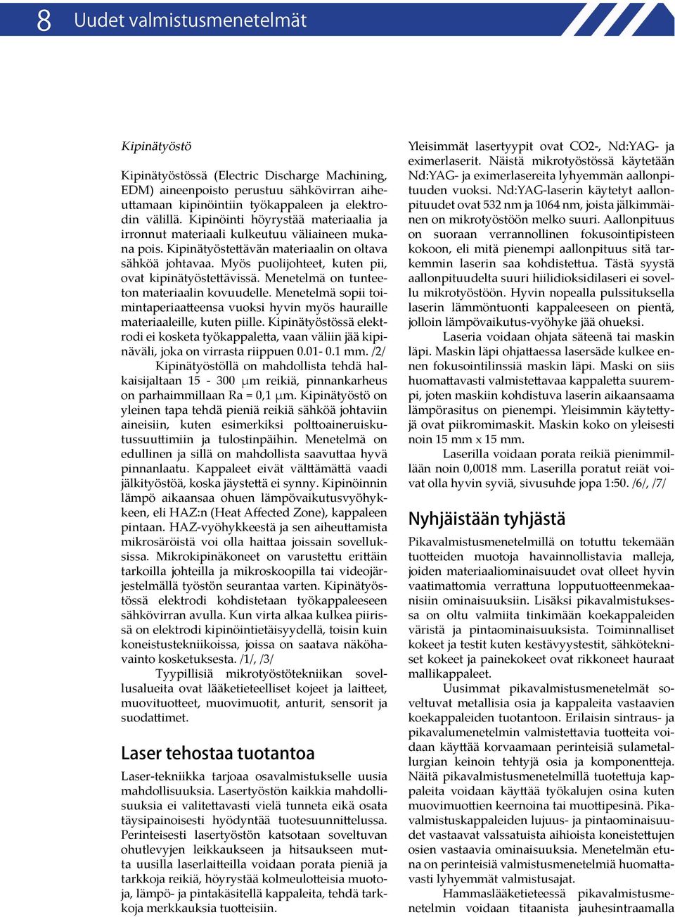 Myös puolijohteet, kuten pii, ovat kipinätyöstettävissä. Menetelmä on tunteeton materiaalin kovuudelle. Menetelmä sopii toimintaperiaatteensa vuoksi hyvin myös hauraille materiaaleille, kuten piille.