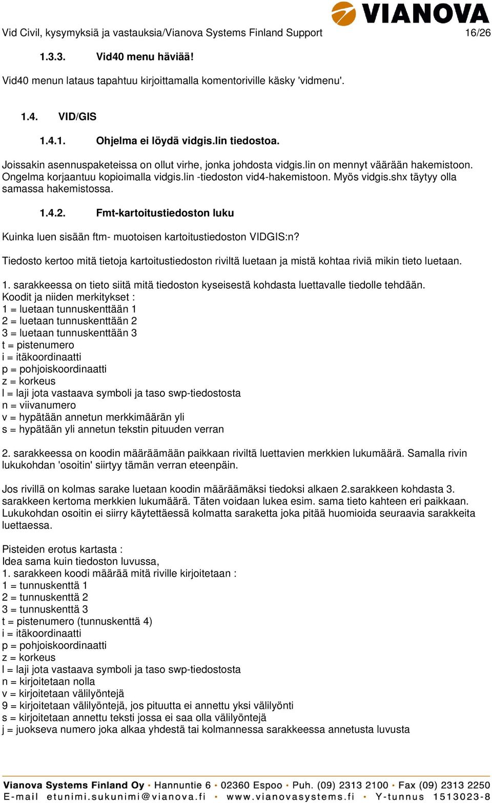 shx täytyy olla samassa hakemistossa. 1.4.2. Fmt-kartoitustiedoston luku Kuinka luen sisään ftm- muotoisen kartoitustiedoston VIDGIS:n?