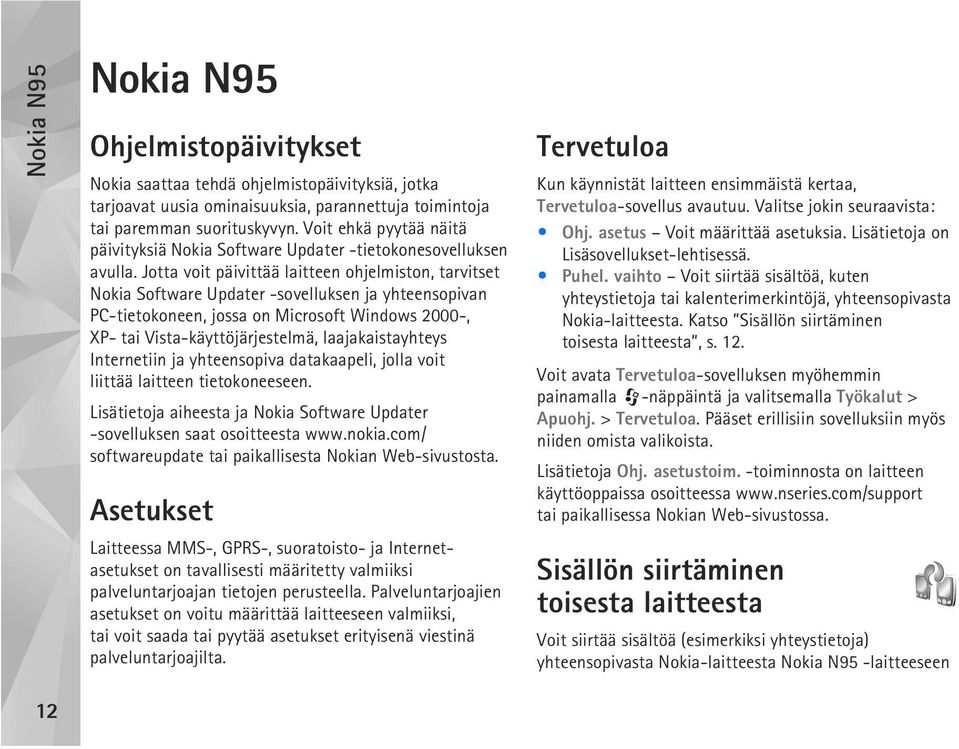 Jotta voit päivittää laitteen ohjelmiston, tarvitset Nokia Software Updater -sovelluksen ja yhteensopivan PC-tietokoneen, jossa on Microsoft Windows 2000-, XP- tai Vista-käyttöjärjestelmä,