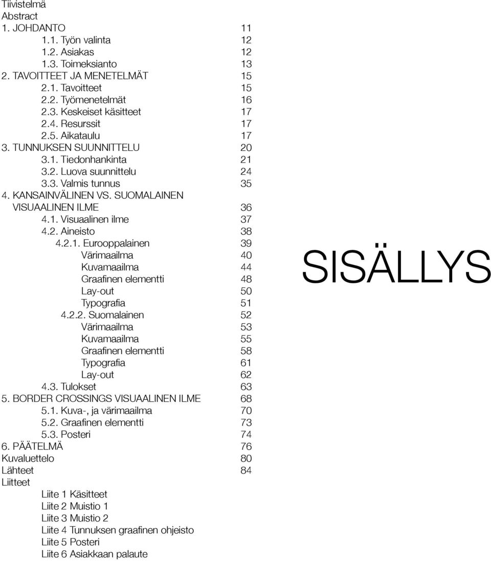 2. Aineisto 38 4.2.1. Eurooppalainen 39 Värimaailma 40 Kuvamaailma 44 Graafinen elementti 48 Lay-out 50 Typografia 51 4.2.2. Suomalainen 52 Värimaailma 53 Kuvamaailma 55 Graafinen elementti 58 Typografia 61 Lay-out 62 4.