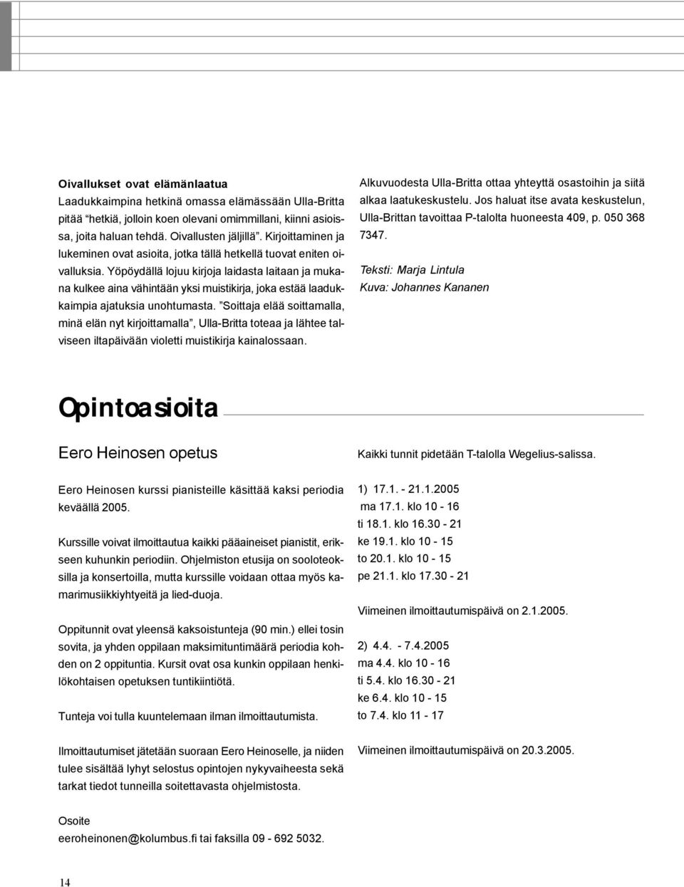 Yöpöydällä lojuu kirjoja laidasta laitaan ja mukana kulkee aina vähintään yksi muistikirja, joka estää laadukkaimpia ajatuksia unohtumasta.