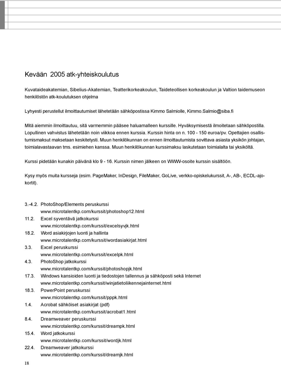 Hyväksymisestä ilmoitetaan sähköpostilla. Lopullinen vahvistus lähetetään noin viikkoa ennen kurssia. Kurssin hinta on n. 100-150 euroa/pv. Opettajien osallistumismaksut maksetaan keskitetysti.