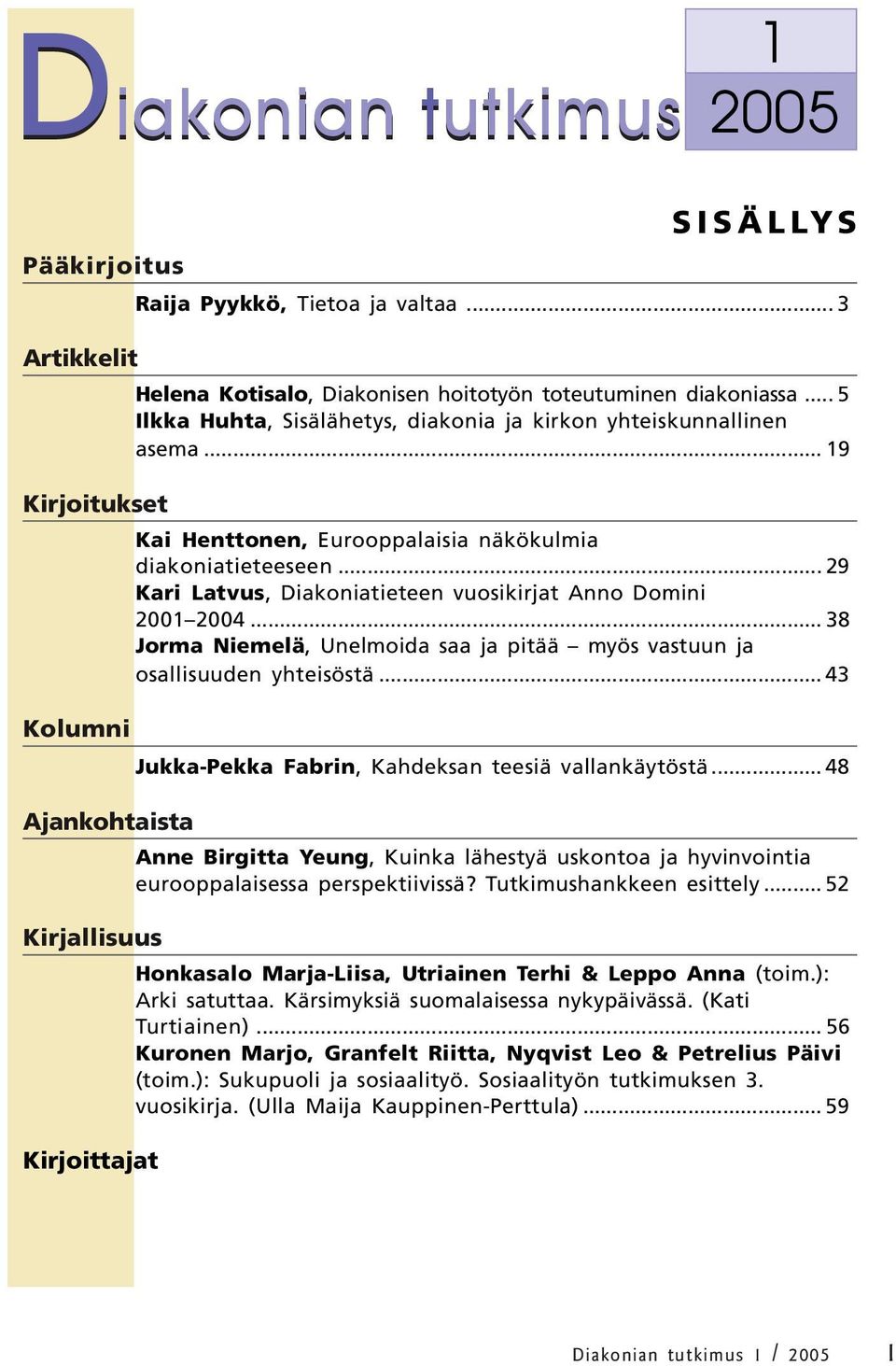 .. 19 Kai Henttonen, Eurooppalaisia näkökulmia diakoniatieteeseen... 29 Kari Latvus, Diakoniatieteen vuosikirjat Anno Domini 2001 2004.