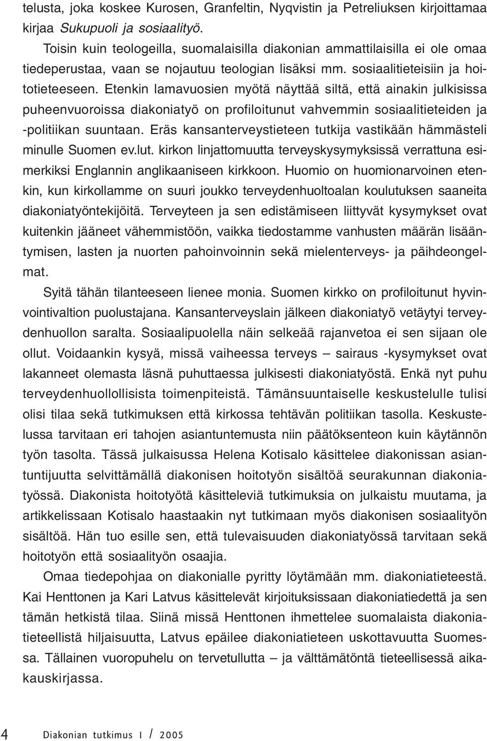 Etenkin lamavuosien myötä näyttää siltä, että ainakin julkisissa puheenvuoroissa diakoniatyö on profiloitunut vahvemmin sosiaalitieteiden ja -politiikan suuntaan.