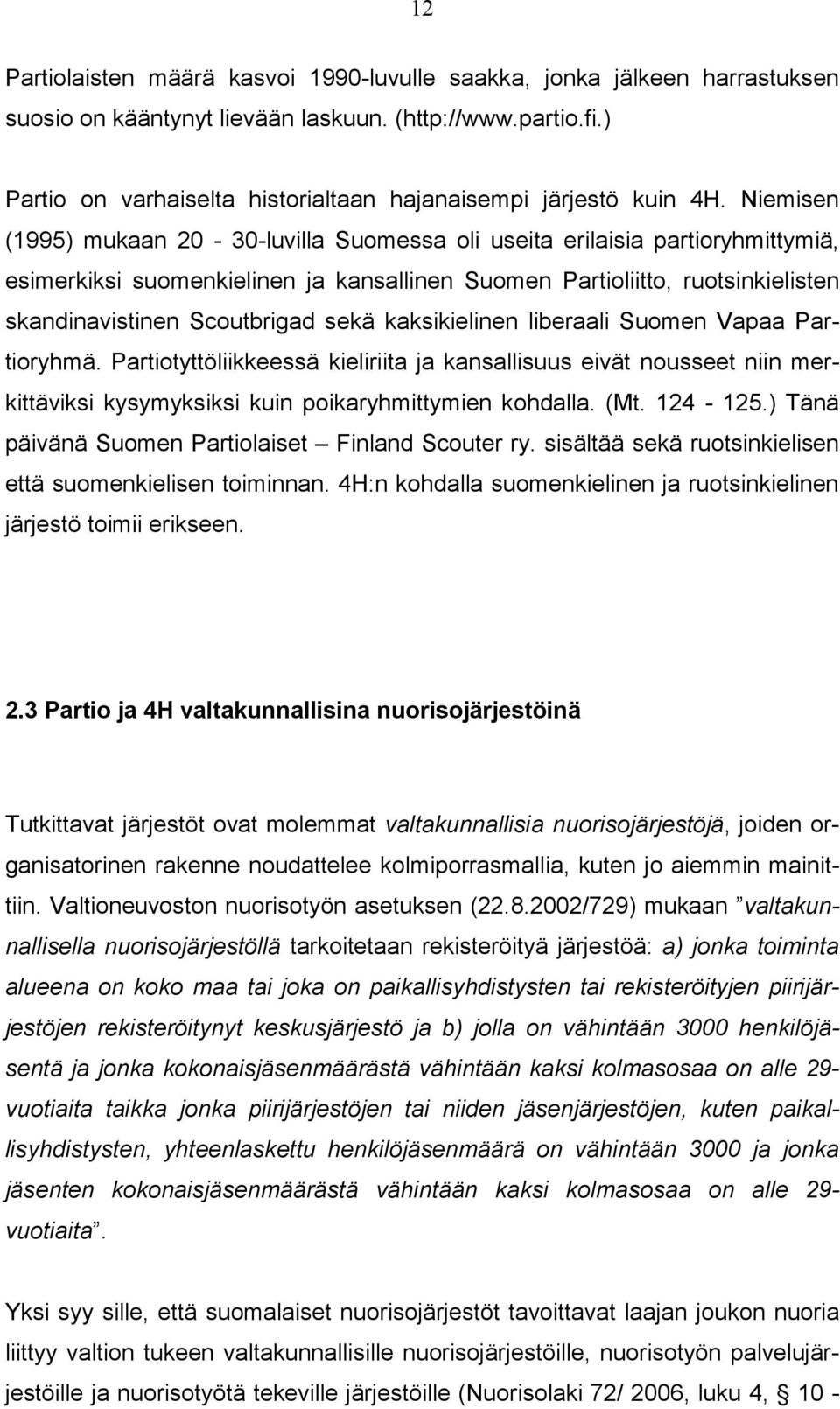 Niemisen (1995) mukaan 20-30-luvilla Suomessa oli useita erilaisia partioryhmittymiä, esimerkiksi suomenkielinen ja kansallinen Suomen Partioliitto, ruotsinkielisten skandinavistinen Scoutbrigad sekä