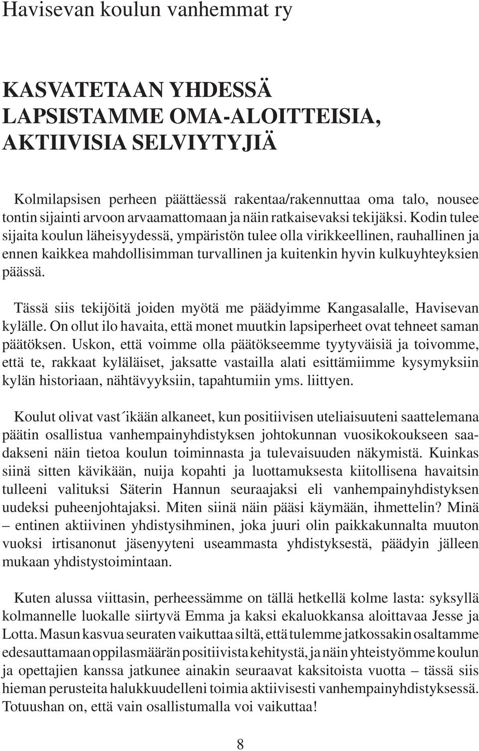 Kodin tuee sijaita kouun äheisyydessä, ympäristön tuee oa virikkeeinen, rauhainen ja ennen kaikkea mahdoisimman turvainen ja kuitenkin hyvin kukuyhteyksien päässä.