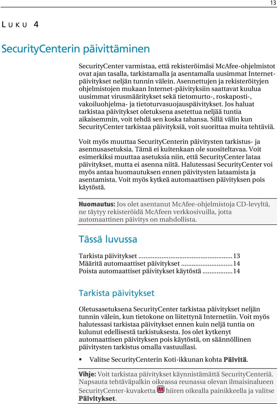 Asennettujen ja rekisteröityjen ohjelmistojen mukaan Internet-päivityksiin saattavat kuulua uusimmat virusmääritykset sekä tietomurto-, roskaposti-, vakoiluohjelma- ja tietoturvasuojauspäivitykset.