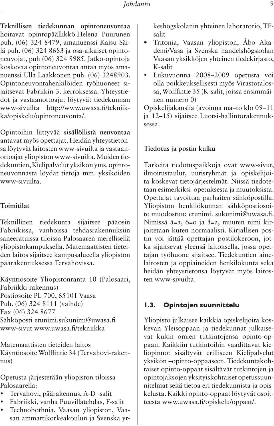 Opintoneuvontahenkilöiden työhuoneet sijaitsevat Fabriikin 3. kerroksessa. Yhteystiedot ja vastaanottoajat löytyvät tiedekunnan www-sivuilta http://www.uwasa.fi/tekniikka/opiskelu/opintoneuvonta/.