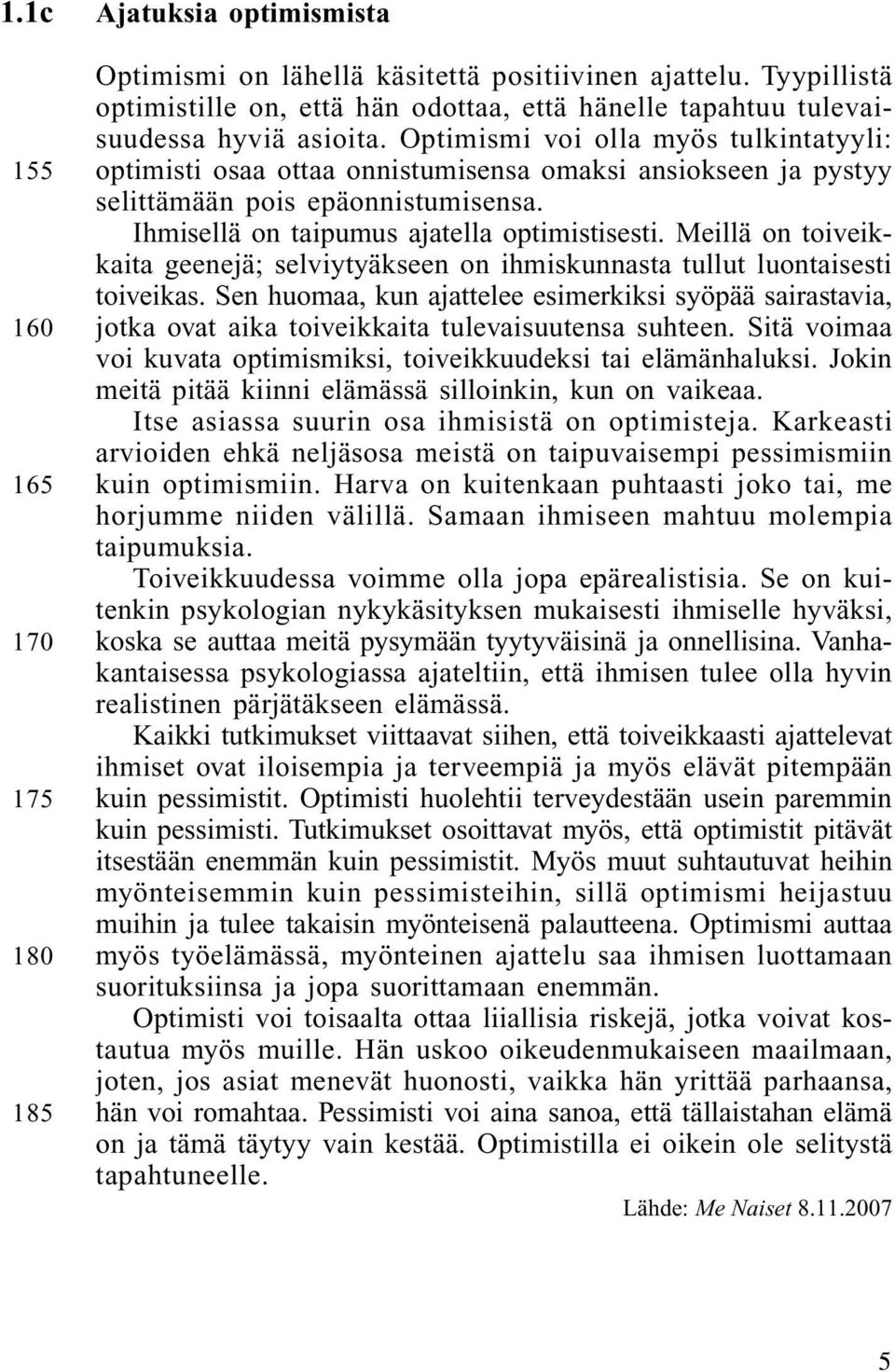 Optimismi voi olla myös tulkintatyyli: optimisti osaa ottaa onnistumisensa omaksi ansiokseen ja pystyy selittämään pois epäonnistumisensa. Ihmisellä on taipumus ajatella optimistisesti.