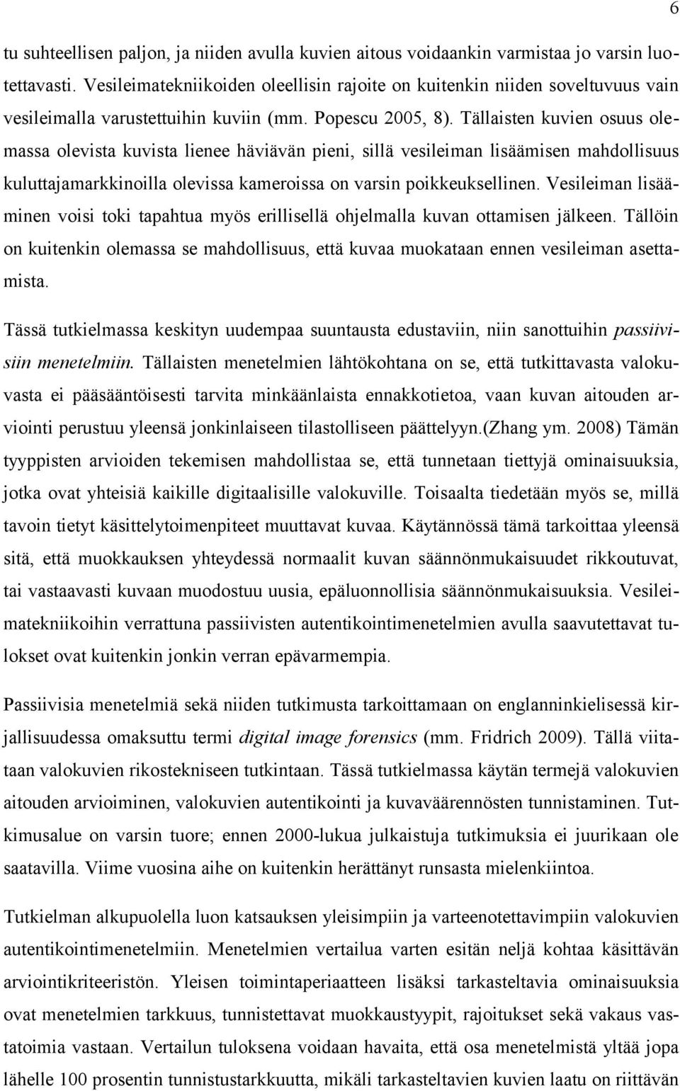 Tällaisten kuvien osuus olemassa olevista kuvista lienee häviävän pieni, sillä vesileiman lisäämisen mahdollisuus kuluttajamarkkinoilla olevissa kameroissa on varsin poikkeuksellinen.