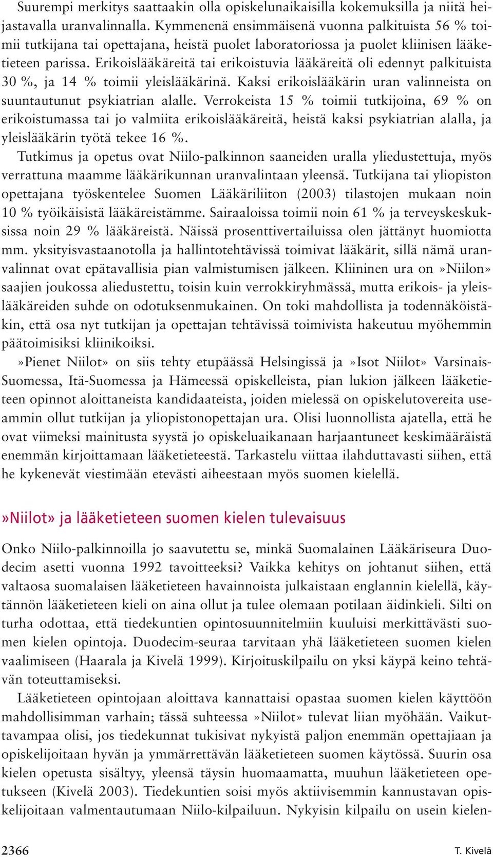 Erikoislääkäreitä tai erikoistuvia lääkäreitä oli edennyt palkituista 30 %, ja 14 % toimii yleislääkärinä. Kaksi erikoislääkärin uran valinneista on suuntautunut psykiatrian alalle.