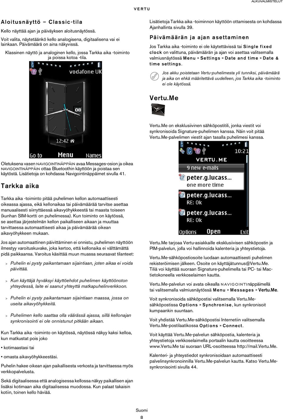 Päivämäärän ja ajan asettaminen Jos Tarkka aika -toiminto ei ole käytettävissä tai Single fixed clock on valittuna, päivämäärän ja ajan voi asettaa valitsemalla valmiusnäytössä Menu» Settings» Date