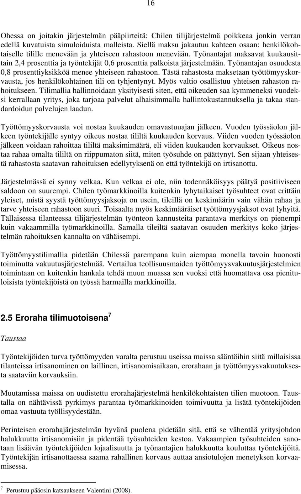 Työnantajat maksavat kuukausittain 2,4 prosenttia ja työntekijät 0,6 prosenttia palkoista järjestelmään. Työnantajan osuudesta 0,8 prosenttiyksikköä menee yhteiseen rahastoon.