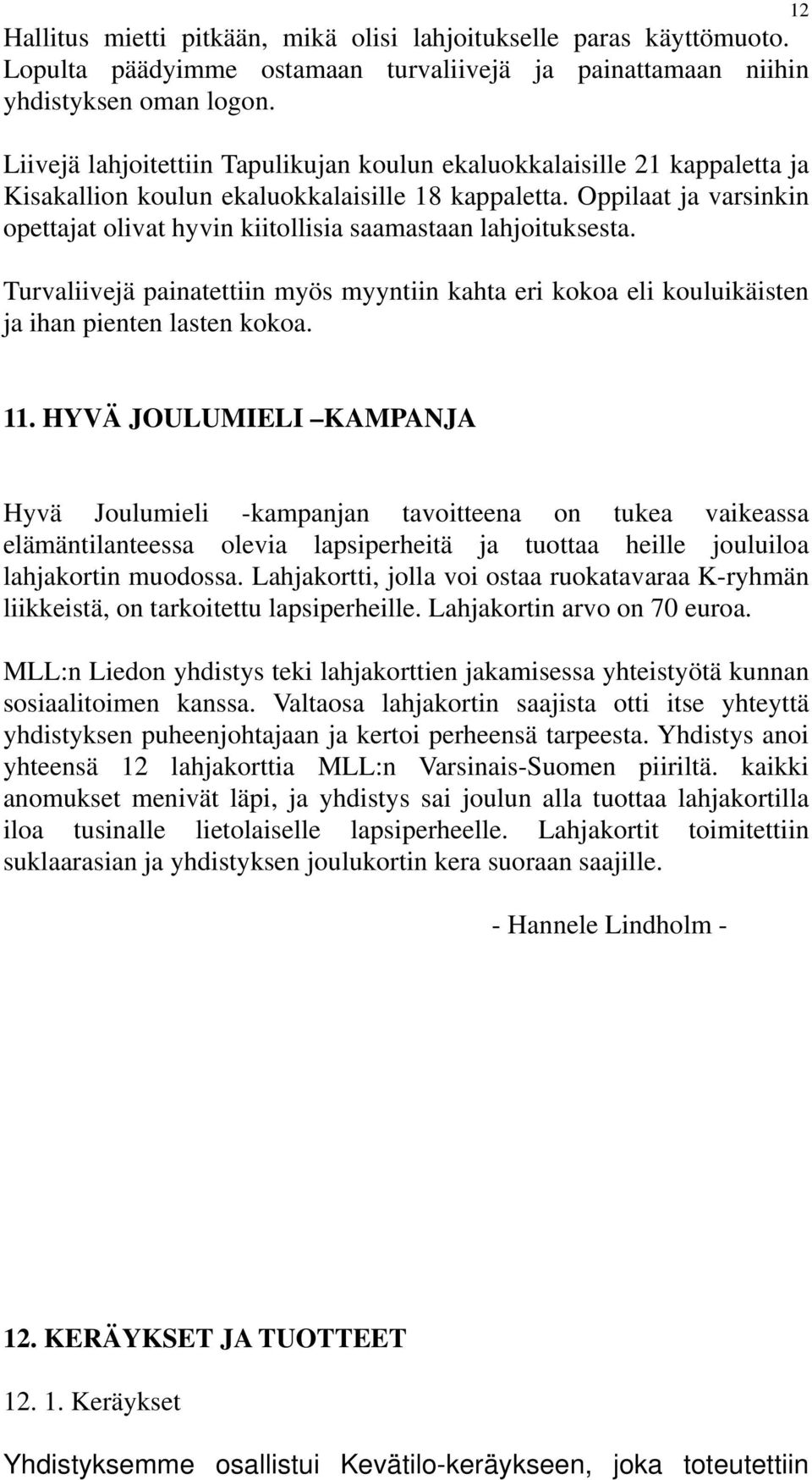 Oppilaat ja varsinkin opettajat olivat hyvin kiitollisia saamastaan lahjoituksesta. Turvaliivejä painatettiin myös myyntiin kahta eri kokoa eli kouluikäisten ja ihan pienten lasten kokoa. 11.