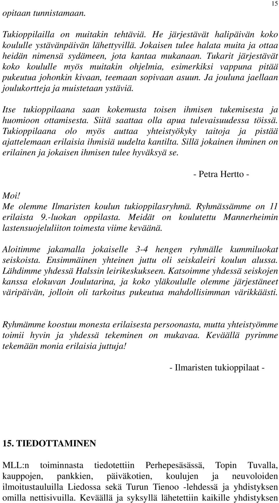 Tukarit järjestävät koko koululle myös muitakin ohjelmia, esimerkiksi vappuna pitää pukeutua johonkin kivaan, teemaan sopivaan asuun. Ja jouluna jaellaan joulukortteja ja muistetaan ystäviä.