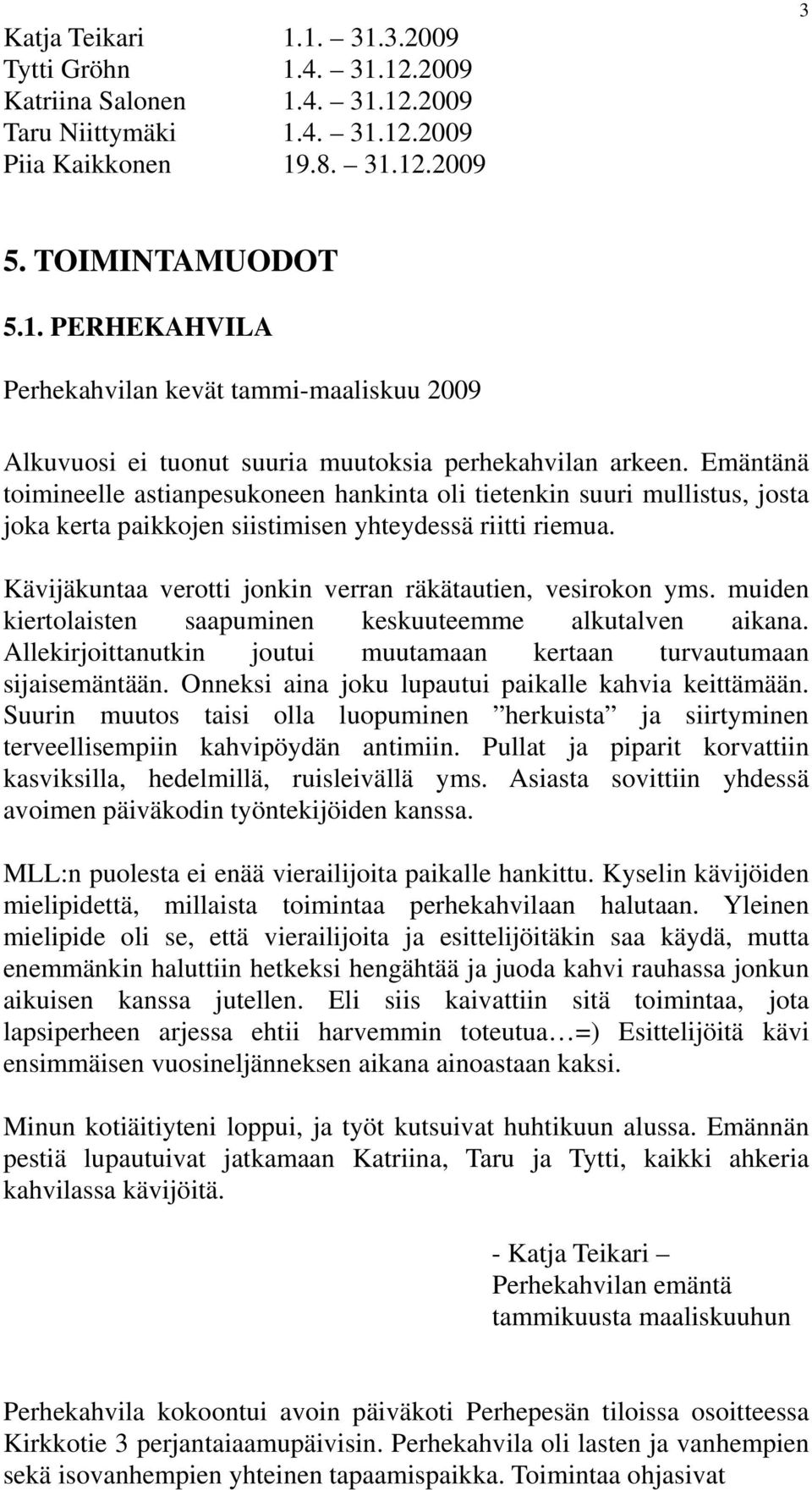 Kävijäkuntaa verotti jonkin verran räkätautien, vesirokon yms. muiden kiertolaisten saapuminen keskuuteemme alkutalven aikana. Allekirjoittanutkin joutui muutamaan kertaan turvautumaan sijaisemäntään.