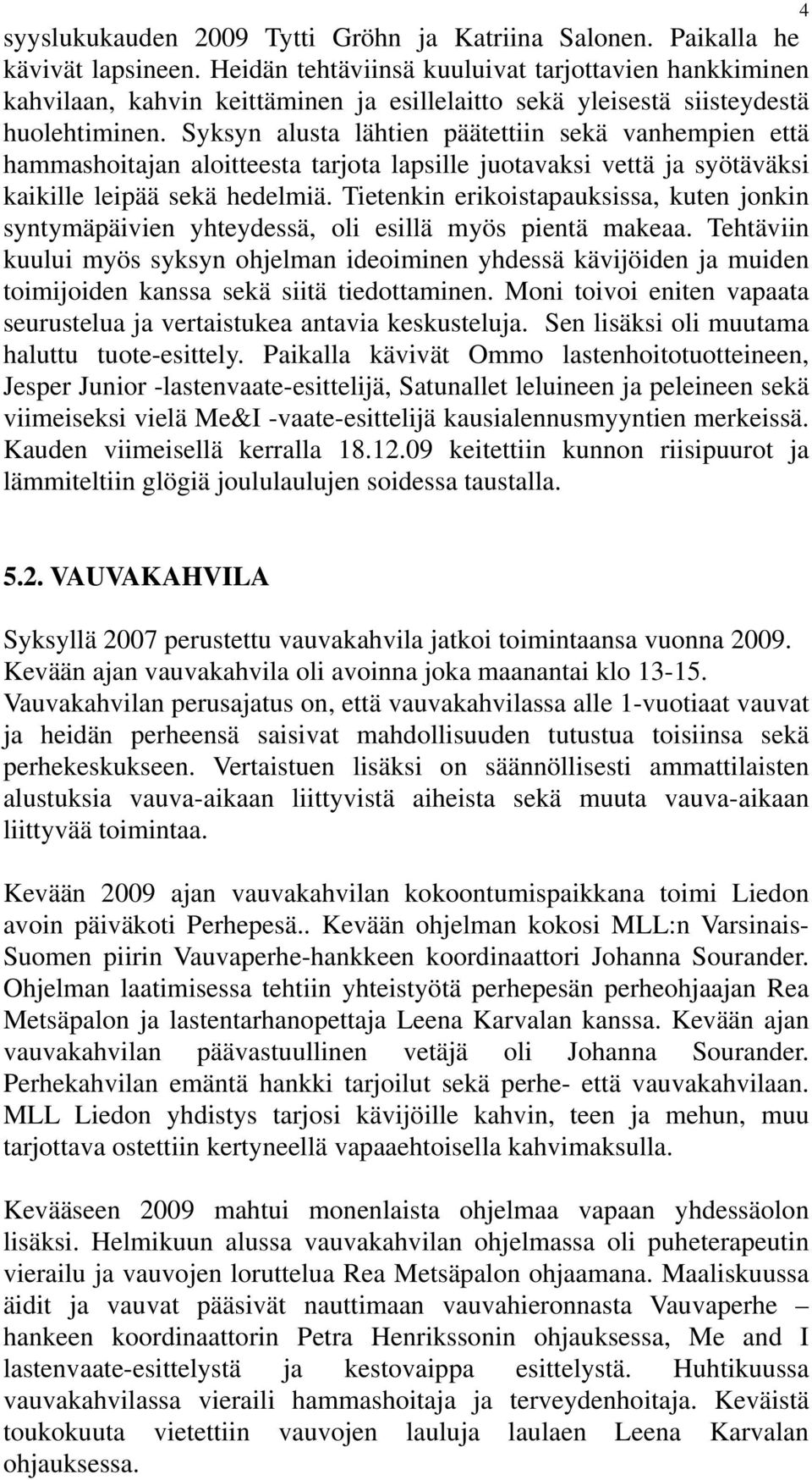 Syksyn alusta lähtien päätettiin sekä vanhempien että hammashoitajan aloitteesta tarjota lapsille juotavaksi vettä ja syötäväksi kaikille leipää sekä hedelmiä.