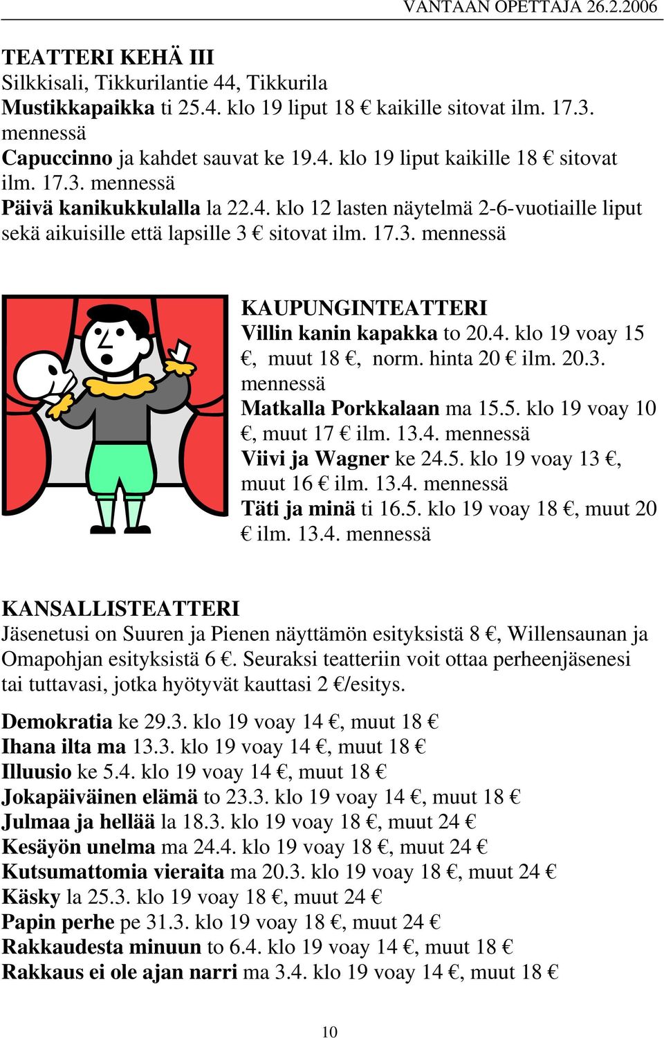 hinta 20 ilm. 20.3. mennessä Matkalla Porkkalaan ma 15.5. klo 19 voay 10, muut 17 ilm. 13.4. mennessä Viivi ja Wagner ke 24.5. klo 19 voay 13, muut 16 ilm. 13.4. mennessä Täti ja minä ti 16.5. klo 19 voay 18, muut 20 ilm.