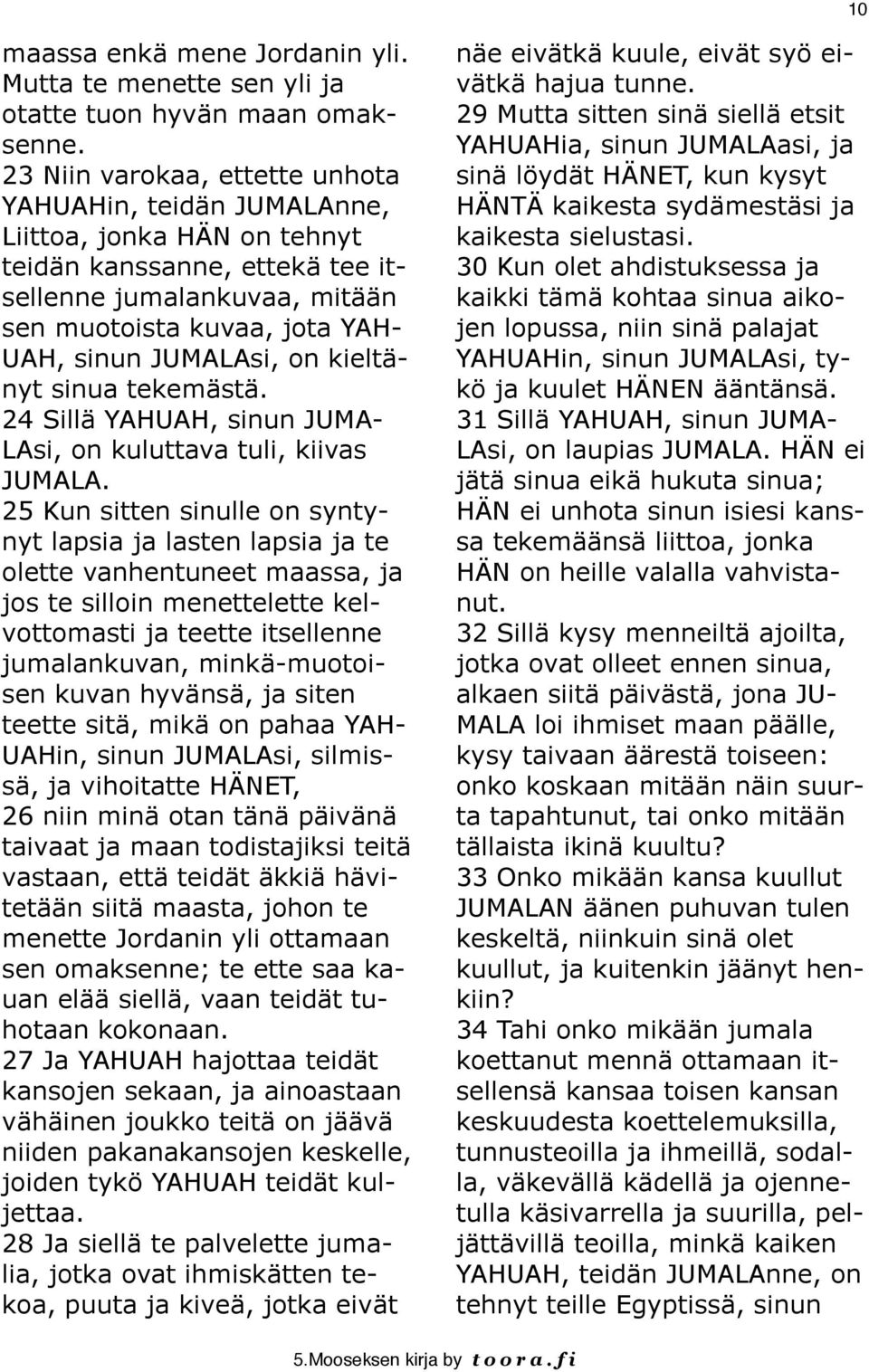 JUMALAsi, on kieltänyt sinua tekemästä. 24 Sillä YAHUAH, sinun JUMA- LAsi, on kuluttava tuli, kiivas JUMALA.