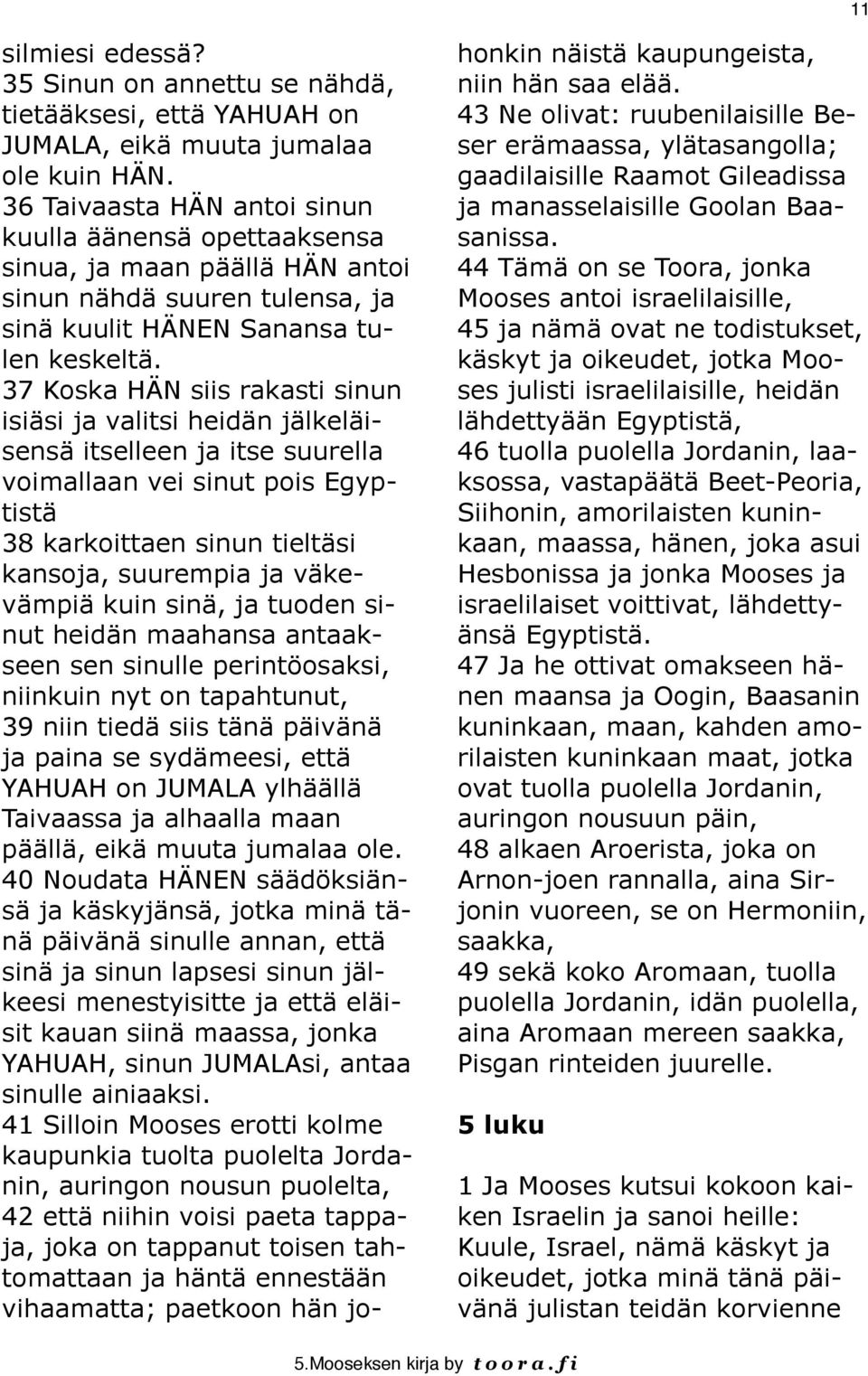 37 Koska HÄN siis rakasti sinun isiäsi ja valitsi heidän jälkeläisensä itselleen ja itse suurella voimallaan vei sinut pois Egyptistä 38 karkoittaen sinun tieltäsi kansoja, suurempia ja väkevämpiä