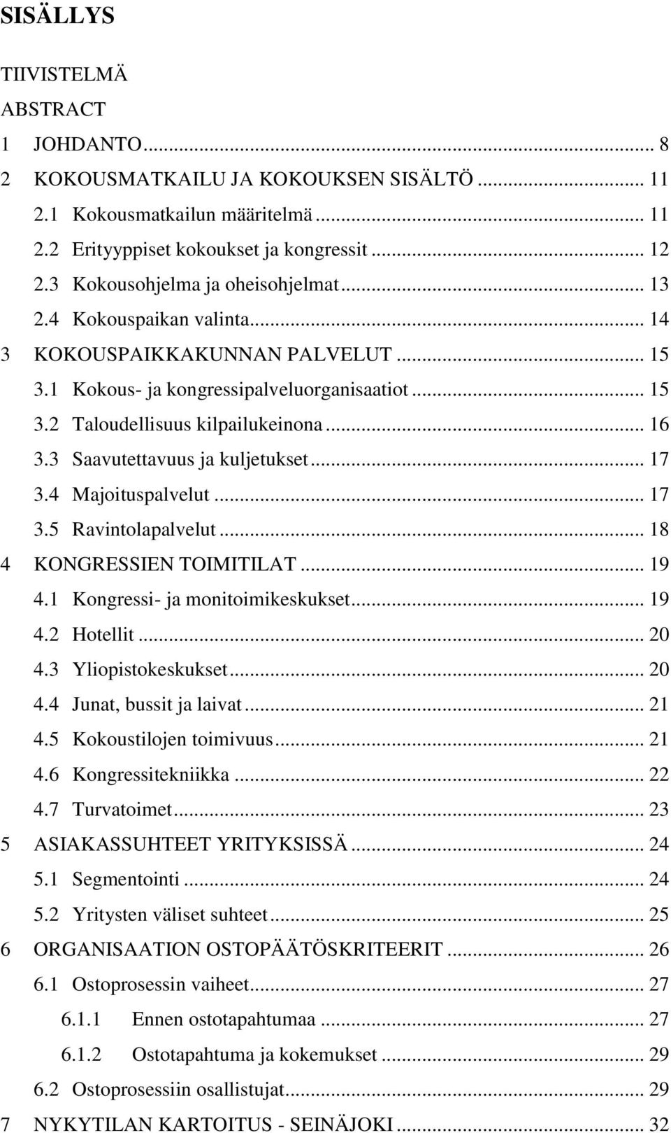 3 Saavutettavuus ja kuljetukset... 17 3.4 Majoituspalvelut... 17 3.5 Ravintolapalvelut... 18 4 KONGRESSIEN TOIMITILAT... 19 4.1 Kongressi- ja monitoimikeskukset... 19 4.2 Hotellit... 20 4.