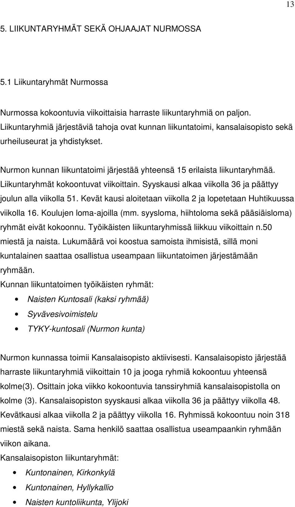 Liikuntaryhmät kokoontuvat viikoittain. Syyskausi alkaa viikolla 36 ja päättyy joulun alla viikolla 51. Kevät kausi aloitetaan viikolla 2 ja lopetetaan Huhtikuussa viikolla 16.