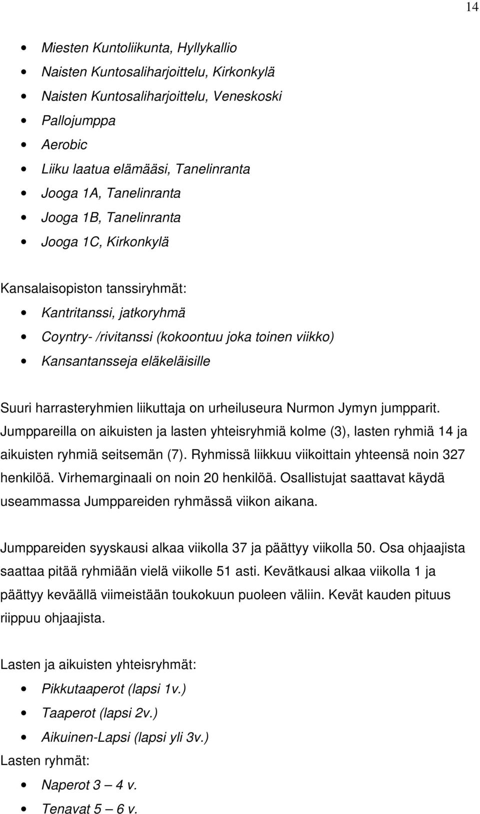 harrasteryhmien liikuttaja on urheiluseura Nurmon Jymyn jumpparit. Jumppareilla on aikuisten ja lasten yhteisryhmiä kolme (3), lasten ryhmiä 14 ja aikuisten ryhmiä seitsemän (7).