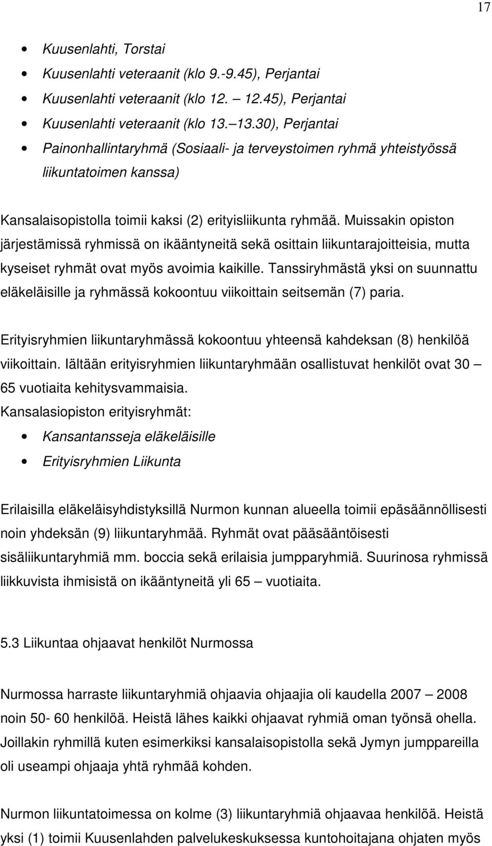 Muissakin opiston järjestämissä ryhmissä on ikääntyneitä sekä osittain liikuntarajoitteisia, mutta kyseiset ryhmät ovat myös avoimia kaikille.