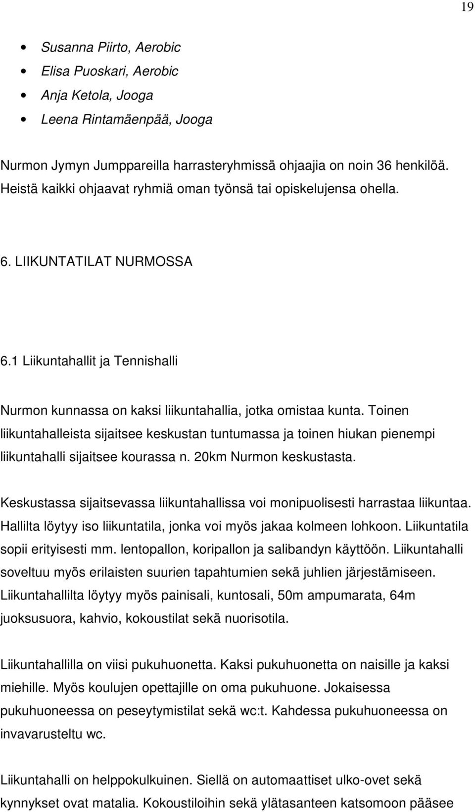 Toinen liikuntahalleista sijaitsee keskustan tuntumassa ja toinen hiukan pienempi liikuntahalli sijaitsee kourassa n. 20km Nurmon keskustasta.