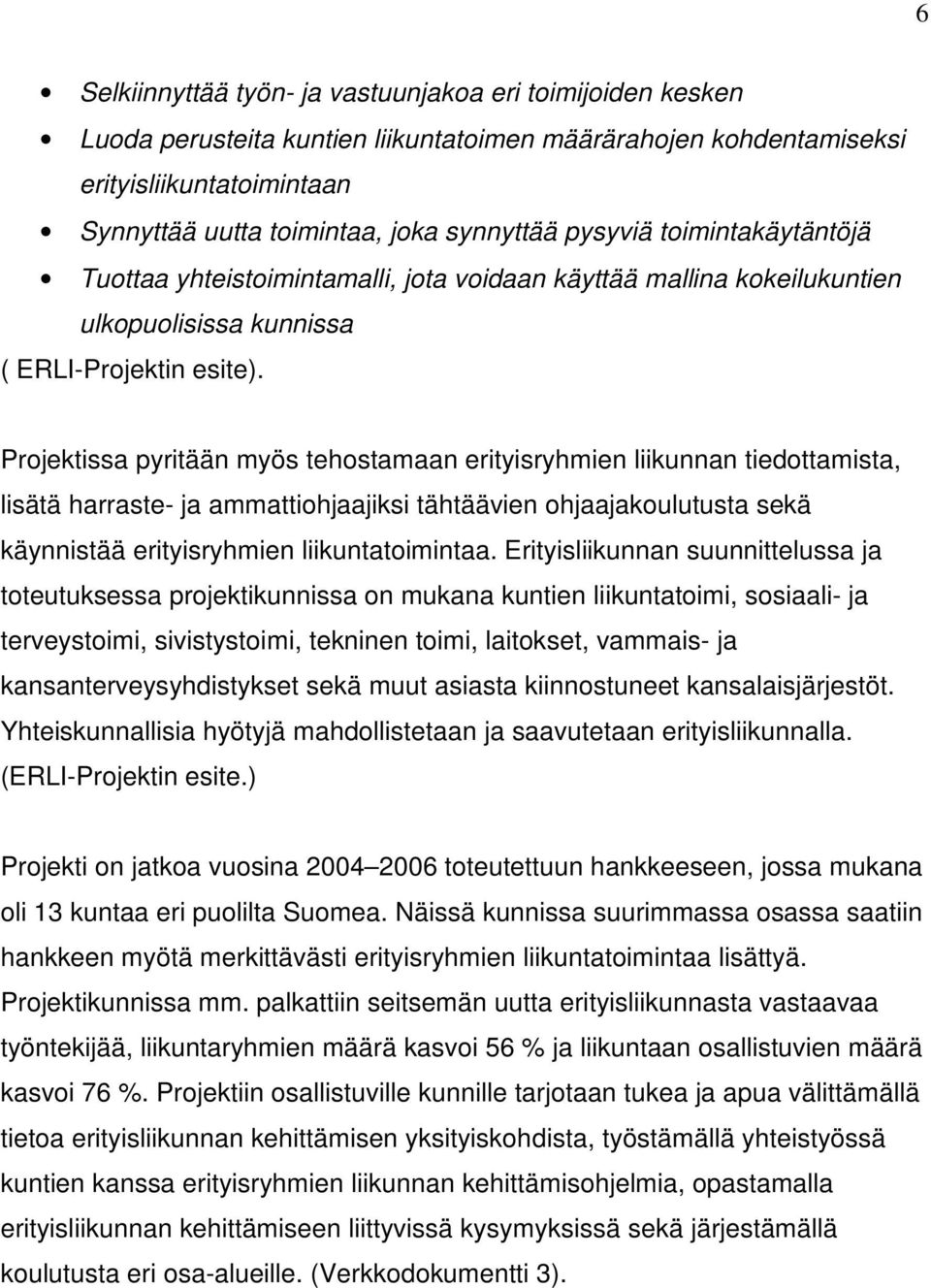 Projektissa pyritään myös tehostamaan erityisryhmien liikunnan tiedottamista, lisätä harraste- ja ammattiohjaajiksi tähtäävien ohjaajakoulutusta sekä käynnistää erityisryhmien liikuntatoimintaa.