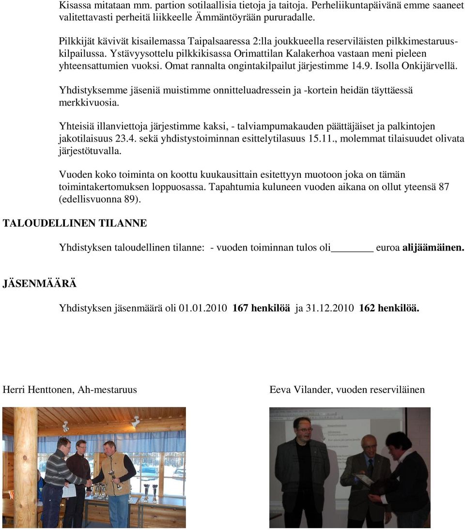 Ystävyysottelu pilkkikisassa Orimattilan Kalakerhoa vastaan meni pieleen yhteensattumien vuoksi. Omat rannalta ongintakilpailut järjestimme 14.9. Isolla Onkijärvellä.