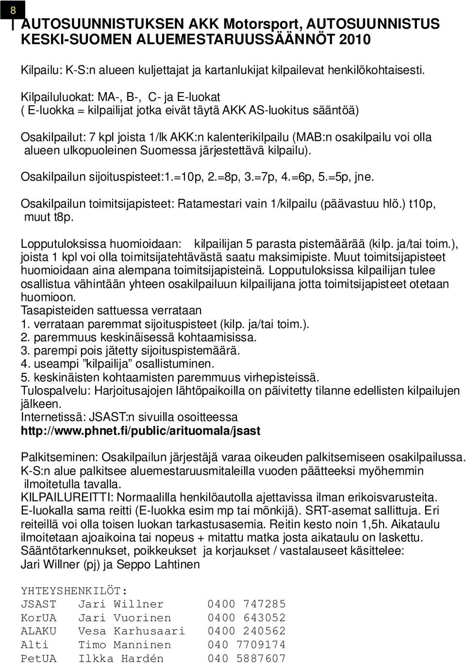 ulkopuoleinen Suomessa järjestettävä kilpailu). Osakilpailun sijoituspisteet:1.=10p, 2.=8p, 3.=7p, 4.=6p, 5.=5p, jne. Osakilpailun toimitsijapisteet: Ratamestari vain 1/kilpailu (päävastuu hlö.