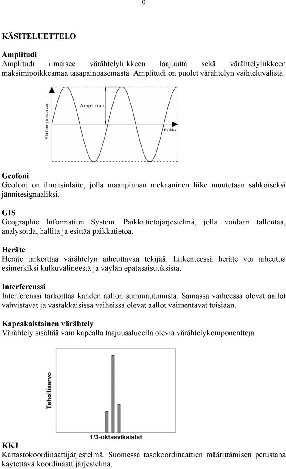 Paikkatietojärjestelmä, jolla voidaan tallentaa, analysoida, hallita ja esittää paikkatietoa. Heräte Heräte tarkoittaa värähtelyn aiheuttavaa tekijää.