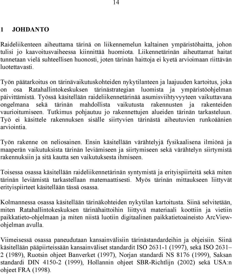 Työn päätarkoitus on tärinävaikutuskohteiden nykytilanteen ja laajuuden kartoitus, joka on osa Ratahallintokeskuksen tärinästrategian luomista ja ympäristöohjelman päivittämistä.