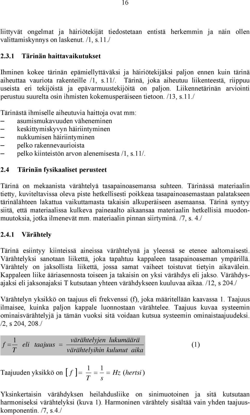 Tärinä, joka aiheutuu liikenteestä, riippuu useista eri tekijöistä ja epävarmuustekijöitä on paljon. Liikennetärinän arviointi perustuu suurelta osin ihmisten kokemusperäiseen tietoon. /13, s.11.