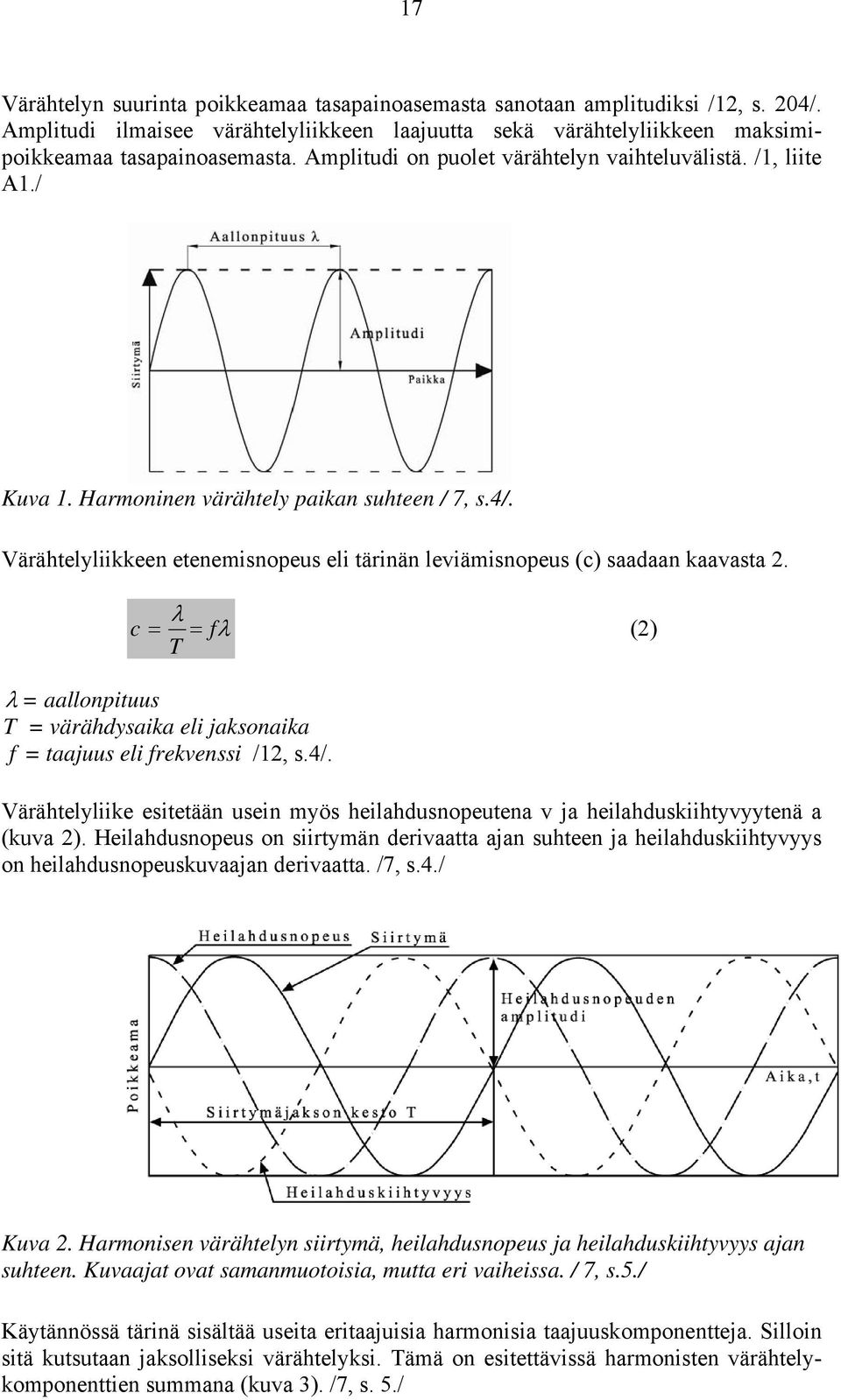 Värähtelyliikkeen etenemisnopeus eli tärinän leviämisnopeus (c) saadaan kaavasta 2. λ c = = fλ (2) T λ = aallonpituus T = värähdysaika eli jaksonaika f = taajuus eli frekvenssi /12, s.4/.