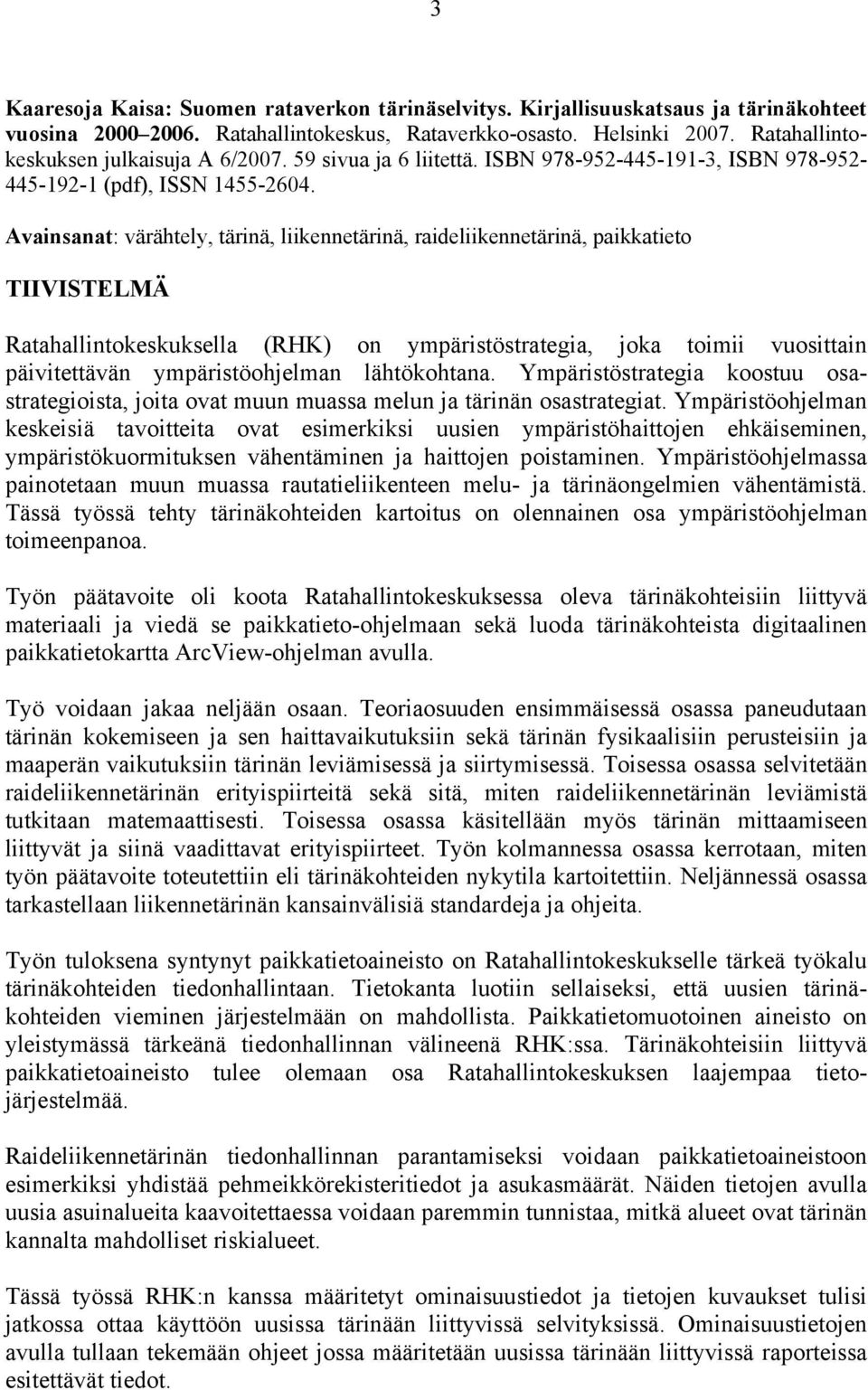 Avainsanat: värähtely, tärinä, liikennetärinä, raideliikennetärinä, paikkatieto TIIVISTELMÄ Ratahallintokeskuksella (RHK) on ympäristöstrategia, joka toimii vuosittain päivitettävän ympäristöohjelman