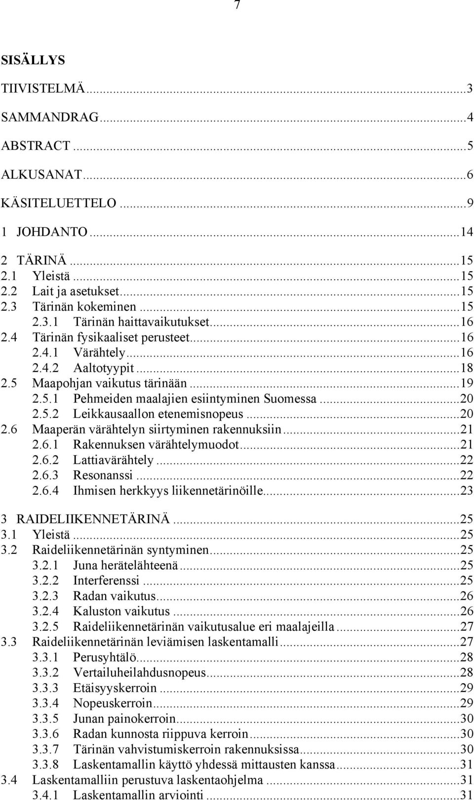 ..20 2.6 Maaperän värähtelyn siirtyminen rakennuksiin...21 2.6.1 Rakennuksen värähtelymuodot...21 2.6.2 Lattiavärähtely...22 2.6.3 Resonanssi...22 2.6.4 Ihmisen herkkyys liikennetärinöille.